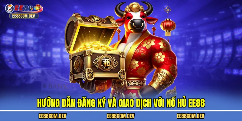Hướng dẫn đăng ký và giao dịch với nổ hủ EE88