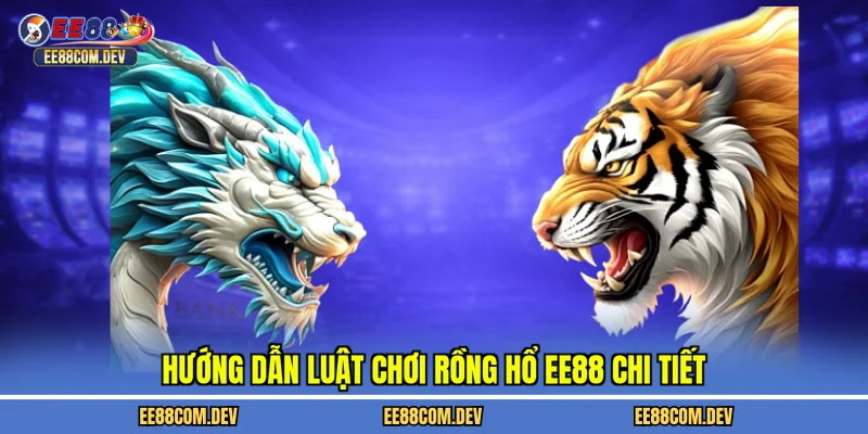 Hướng dẫn luật chơi rồng hổ EE88 chi tiết