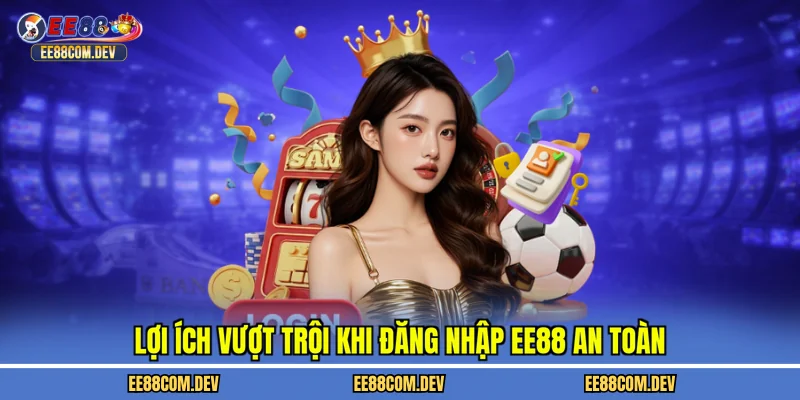 Lợi ích vượt trội khi đăng nhập EE88 an toàn