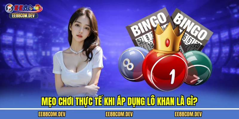 Mẹo chơi thực tế khi áp dụng lô khan là gì?